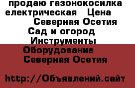 продаю газонокосилка електрическая › Цена ­ 2 500 - Северная Осетия Сад и огород » Инструменты. Оборудование   . Северная Осетия